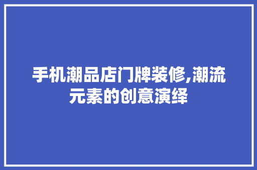 手机潮品店门牌装修,潮流元素的创意演绎 现代风格装饰