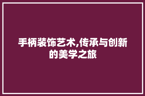 手柄装饰艺术,传承与创新的美学之旅 地板材料