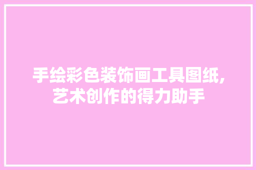 手绘彩色装饰画工具图纸,艺术创作的得力助手 木雕艺术