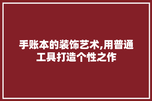 手账本的装饰艺术,用普通工具打造个性之作 客厅装修