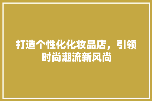 打造个性化化妆品店，引领时尚潮流新风尚 中式风格装饰