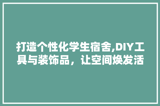 打造个性化学生宿舍,DIY工具与装饰品，让空间焕发活力 家居装修