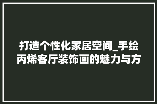 打造个性化家居空间_手绘丙烯客厅装饰画的魅力与方法 卧室装修