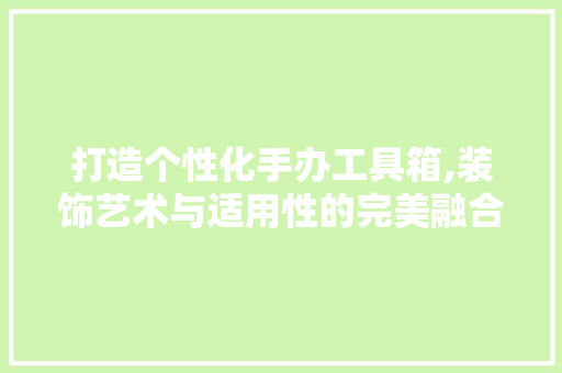 打造个性化手办工具箱,装饰艺术与适用性的完美融合 地板材料