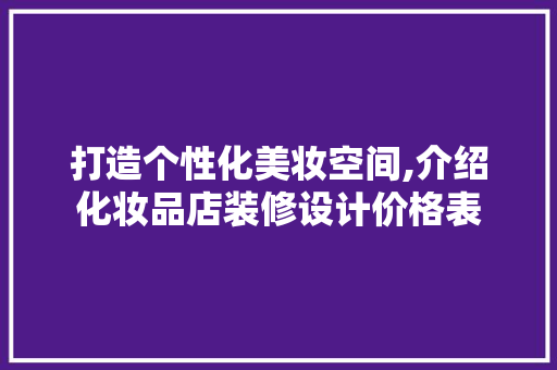 打造个性化美妆空间,介绍化妆品店装修设计价格表 家居装修