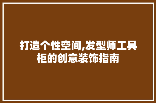 打造个性空间,发型师工具柜的创意装饰指南 室内设计
