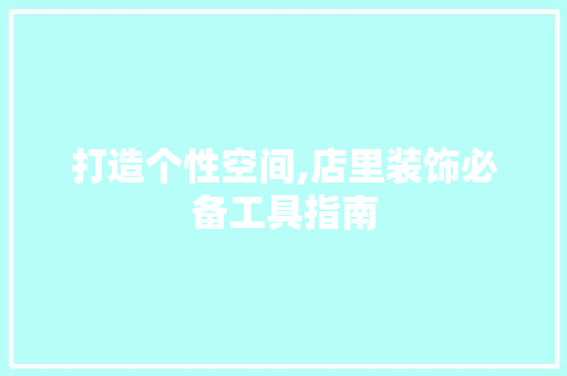 打造个性空间,店里装饰必备工具指南 软装设计