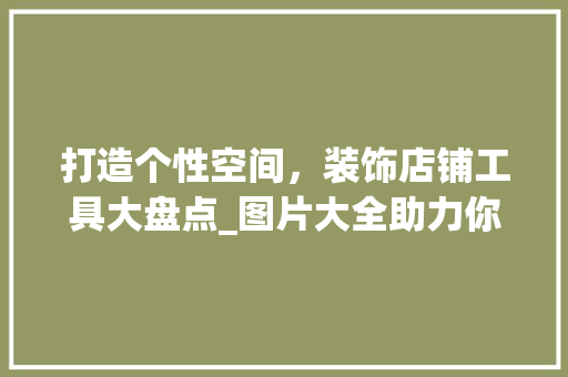 打造个性空间，装饰店铺工具大盘点_图片大全助力你的商业梦想 软装设计