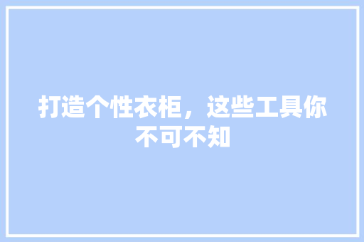 打造个性衣柜，这些工具你不可不知 中式风格装饰