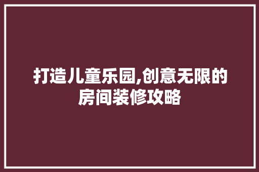 打造儿童乐园,创意无限的房间装修攻略 客厅装修