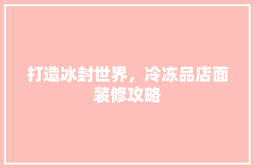 打造冰封世界，冷冻品店面装修攻略