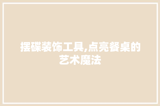 摆碟装饰工具,点亮餐桌的艺术魔法