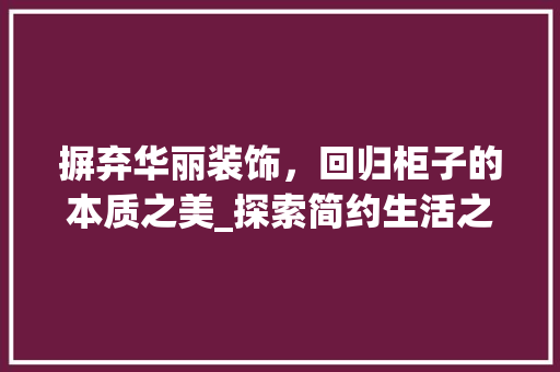 摒弃华丽装饰，回归柜子的本质之美_探索简约生活之路 中式风格装饰