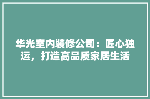 华光室内装修公司：匠心独运，打造高品质家居生活 家居装修