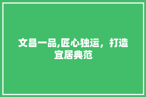 文昌一品,匠心独运，打造宜居典范