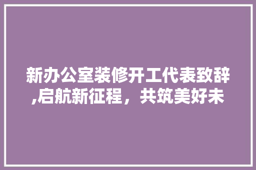 新办公室装修开工代表致辞,启航新征程，共筑美好未来 软装设计