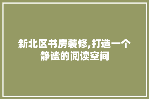 新北区书房装修,打造一个静谧的阅读空间 中式风格装饰