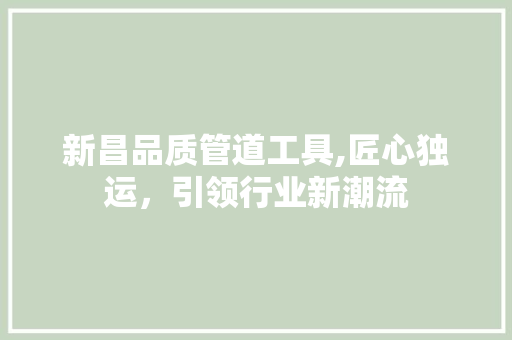 新昌品质管道工具,匠心独运，引领行业新潮流