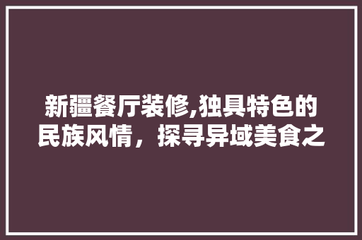 新疆餐厅装修,独具特色的民族风情，探寻异域美食之旅 现代风格装饰