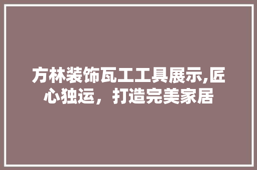 方林装饰瓦工工具展示,匠心独运，打造完美家居