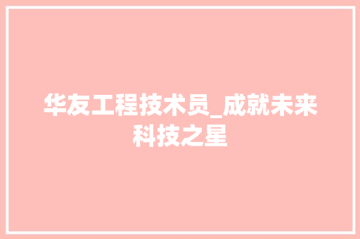 华友工程技术员_成就未来科技之星 家居装修
