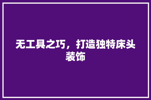无工具之巧，打造独特床头装饰 客厅装修