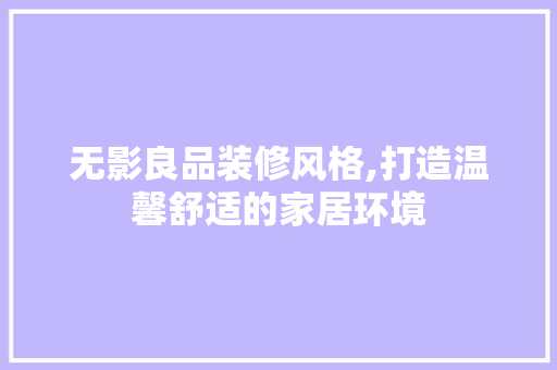 无影良品装修风格,打造温馨舒适的家居环境 卧室装修
