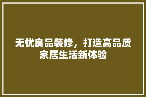 无忧良品装修，打造高品质家居生活新体验 室内设计