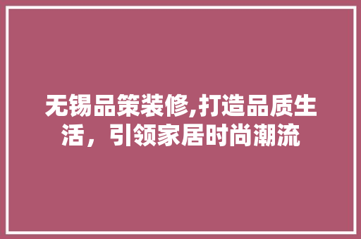 无锡品策装修,打造品质生活，引领家居时尚潮流 现代风格装饰
