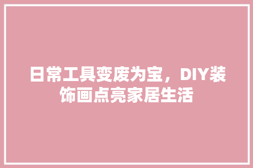 日常工具变废为宝，DIY装饰画点亮家居生活 中式风格装饰