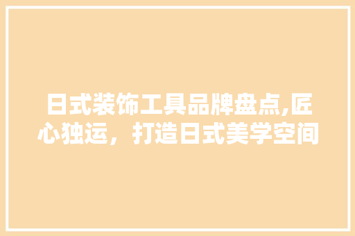 日式装饰工具品牌盘点,匠心独运，打造日式美学空间 木雕艺术