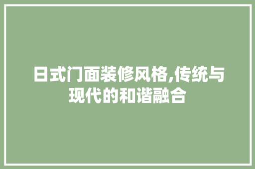 日式门面装修风格,传统与现代的和谐融合 现代风格装饰