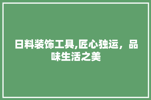 日料装饰工具,匠心独运，品味生活之美 家居装修