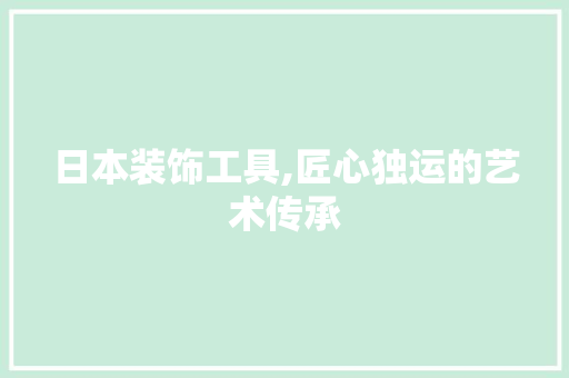 日本装饰工具,匠心独运的艺术传承 室内设计