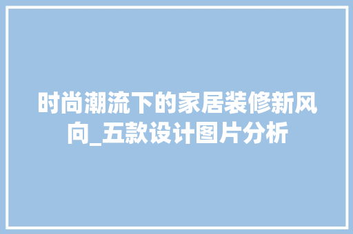 时尚潮流下的家居装修新风向_五款设计图片分析