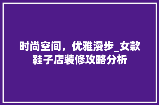 时尚空间，优雅漫步_女款鞋子店装修攻略分析