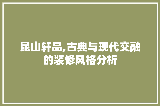 昆山轩品,古典与现代交融的装修风格分析 地板材料