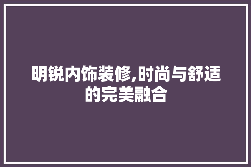 明锐内饰装修,时尚与舒适的完美融合 木雕艺术