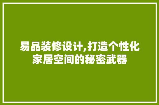 易品装修设计,打造个性化家居空间的秘密武器 中式风格装饰