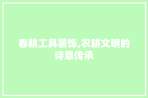 春耕工具装饰,农耕文明的诗意传承 家居装修