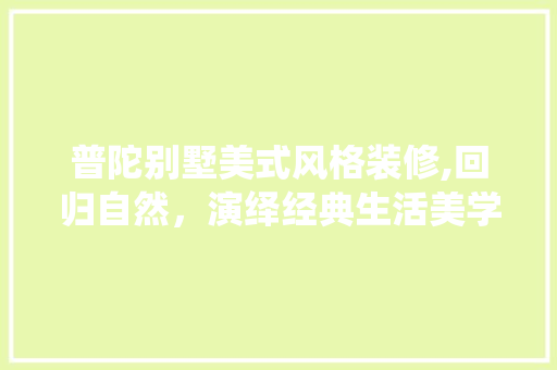 普陀别墅美式风格装修,回归自然，演绎经典生活美学