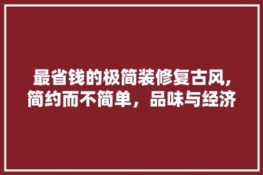 最省钱的极简装修复古风,简约而不简单，品味与经济并存