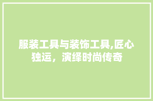 服装工具与装饰工具,匠心独运，演绎时尚传奇 卧室装修