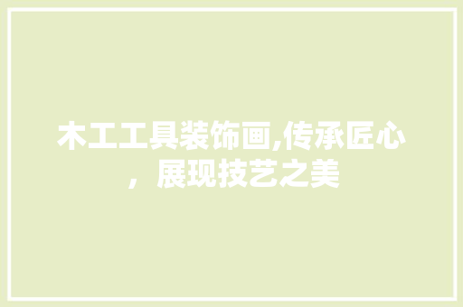 木工工具装饰画,传承匠心，展现技艺之美 现代风格装饰