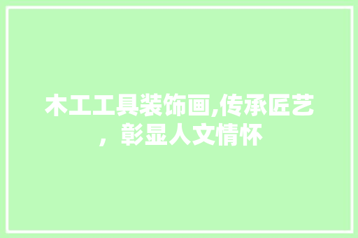 木工工具装饰画,传承匠艺，彰显人文情怀 中式风格装饰