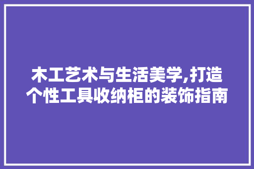 木工艺术与生活美学,打造个性工具收纳柜的装饰指南