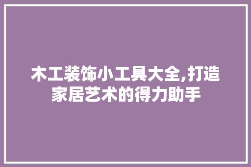 木工装饰小工具大全,打造家居艺术的得力助手 家居装修