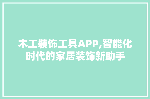 木工装饰工具APP,智能化时代的家居装饰新助手 地板材料