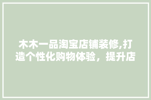 木木一品淘宝店铺装修,打造个性化购物体验，提升店铺竞争力 软装设计