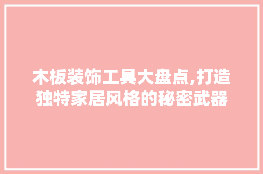 木板装饰工具大盘点,打造独特家居风格的秘密武器 中式风格装饰